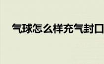 气球怎么样充气封口（qq怎么隐藏星座）