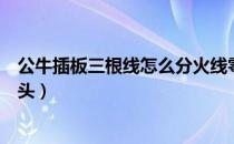 公牛插板三根线怎么分火线零线（公牛插板三根线怎么接两头）