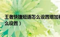 王者快捷短语怎么设置增加和编辑（王者自定义快捷短语怎么设置）