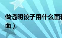 做透明饺子用什么面粉（透明粉面蒸饺怎么和面）