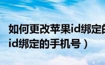 如何更改苹果id绑定的手机号（如何更改苹果id绑定的手机号）