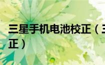 三星手机电池校正（三星手机如何进行电池校正）