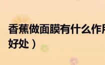 香蕉做面膜有什么作用呢（香蕉做面膜有什么好处）