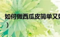 如何做西瓜皮简单又好吃（如何做西瓜豆瓣酱）