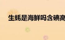 生蚝是海鲜吗含碘高吗（生蚝是海鲜吗）