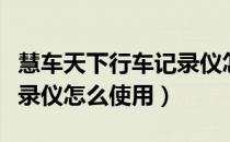 慧车天下行车记录仪怎么调（慧车天下行车记录仪怎么使用）