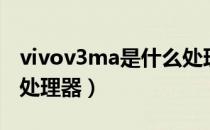 vivov3ma是什么处理器（vivov3ma是什么处理器）