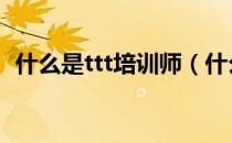 什么是ttt培训师（什么是TTT培训师培训）