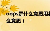 oops是什么意思用英语怎么读（Oops是什么意思）