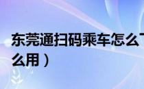 东莞通扫码乘车怎么下载（东莞通扫码乘车怎么用）