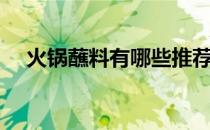 火锅蘸料有哪些推荐（火锅蘸料有哪些）