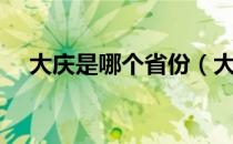 大庆是哪个省份（大庆是哪个省的城市）