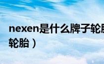 nexen是什么牌子轮胎（nexen是什么牌子的轮胎）