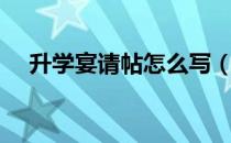 升学宴请帖怎么写（升学宴请帖怎么写）