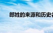 郎姓的来源和历史名人（郎姓的来源）