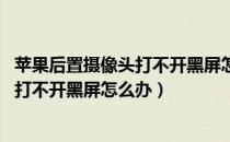 苹果后置摄像头打不开黑屏怎么办 摔手机（苹果后置摄像头打不开黑屏怎么办）
