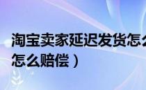 淘宝卖家延迟发货怎么办（淘宝卖家延迟发货怎么赔偿）