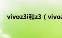vivoz3i和z3（vivoz3跟z3i有什么区别）
