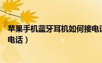 苹果手机蓝牙耳机如何接电话（苹果蓝牙耳机怎么用耳机接电话）