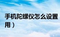 手机陀螺仪怎么设置（手机陀螺仪怎样设置使用）