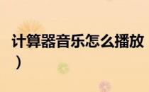 计算器音乐怎么播放（计算器音乐怎么调出来）