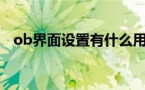 ob界面设置有什么用（ob界面设置是啥）