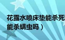 花露水喷床垫能杀死螨虫?（花露水洒在床上能杀螨虫吗）