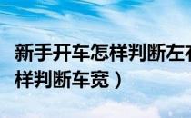 新手开车怎样判断左右车距视频（新手开车怎样判断车宽）