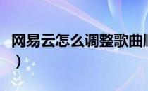网易云怎么调整歌曲顺序（网易云怎么调倍速）