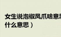 女生说泡椒凤爪啥意思（女人都是泡椒凤爪是什么意思）