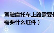 驾驶摩托车上路需要什么证件（骑摩托车上路需要什么证件）