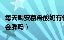 每天喝安慕希酸奶有什么功效（每天喝安慕希会胖吗）