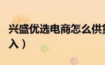 兴盛优选电商怎么供货（兴盛优选电商怎么加入）