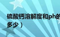 硫酸钙溶解度和ph的关系（硫酸钙溶解度是多少）