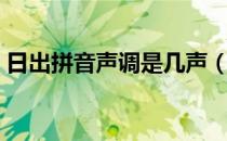 日出拼音声调是几声（日出拼音声调怎么写）
