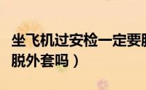 坐飞机过安检一定要脱外套吗（飞机安检必须脱外套吗）