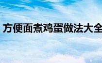 方便面煮鸡蛋做法大全（方便面煮鸡蛋做法）