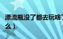 漂流瓶没了都去玩啥了（漂流瓶没了还能玩什么）