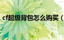 cf超级背包怎么购买（cf超级背包怎么获得）