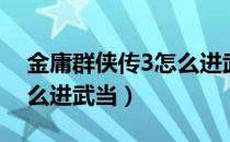 金庸群侠传3怎么进武当派（金庸群侠传3怎么进武当）