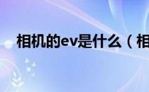 相机的ev是什么（相机的ev是什么意思）