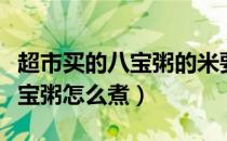 超市买的八宝粥的米要提前泡么（超市买的八宝粥怎么煮）