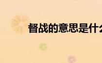 督战的意思是什么（督战的意思）