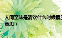 人间至味是清欢什么时候播放出来的（人间至味是清欢什么意思）