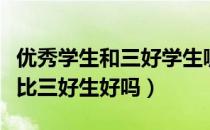 优秀学生和三好学生哪个更好一点（优秀学生比三好生好吗）