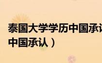 泰国大学学历中国承认吗（泰国哪些大学学历中国承认）
