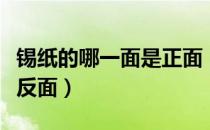 锡纸的哪一面是正面（锡纸哪面是正面哪面是反面）