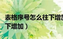 表格序号怎么往下增加不了（表格序号怎么往下增加）