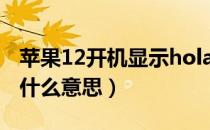 苹果12开机显示hola（苹果11开机显示hola什么意思）