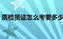 质检员证怎么考要多少钱（质检员证怎么考）
